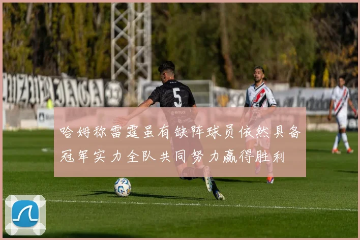 哈姆称雷霆虽有缺阵球员依然具备冠军实力全队共同努力赢得胜利