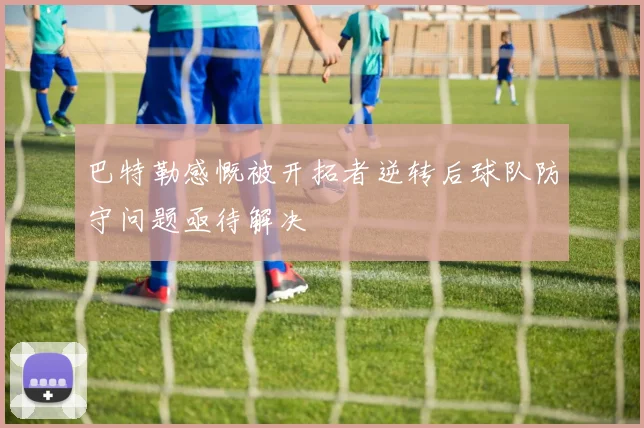 巴特勒感慨被开拓者逆转后球队防守问题亟待解决