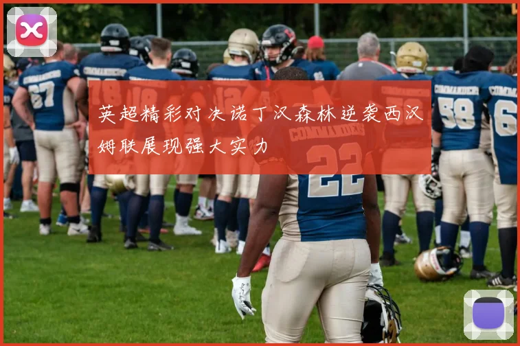 英超精彩对决诺丁汉森林逆袭西汉姆联展现强大实力