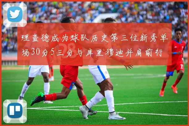 理查德成为球队历史第三位新秀单场30分5三分与库里穆迪并肩前行