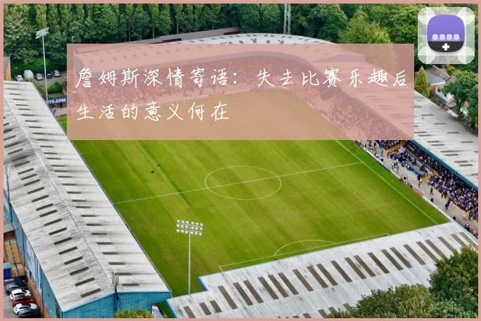 詹姆斯深情寄语：失去比赛乐趣后生活的意义何在