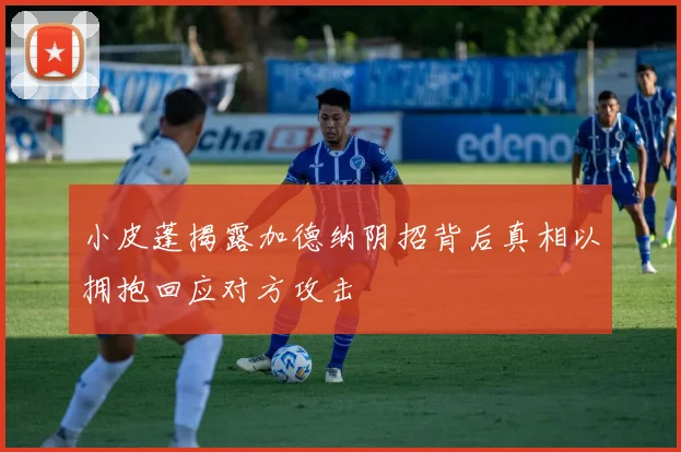 小皮蓬揭露加德纳阴招背后真相以拥抱回应对方攻击