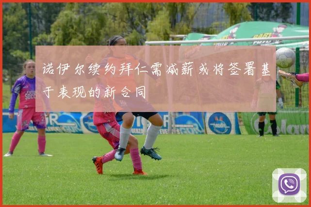 诺伊尔续约拜仁需减薪或将签署基于表现的新合同