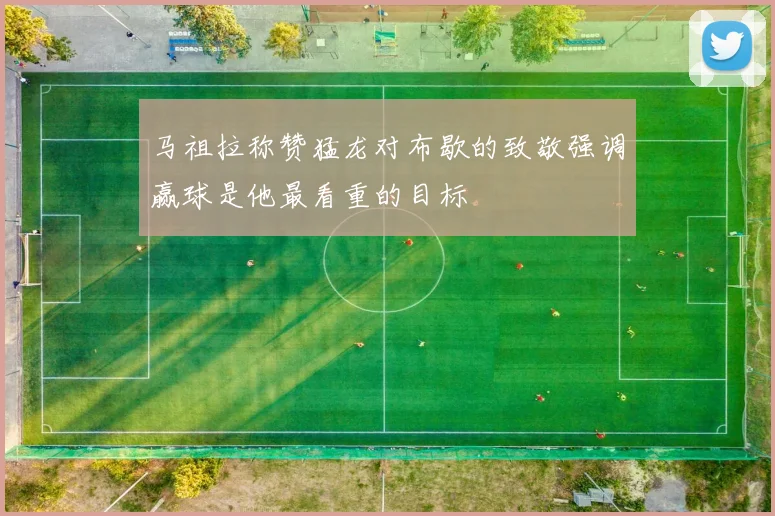 马祖拉称赞猛龙对布歇的致敬强调赢球是他最看重的目标